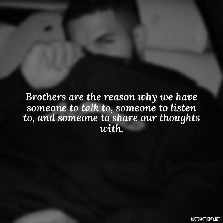 Brothers are the reason why we have someone to talk to, someone to listen to, and someone to share our thoughts with. - Love You Brother Quotes