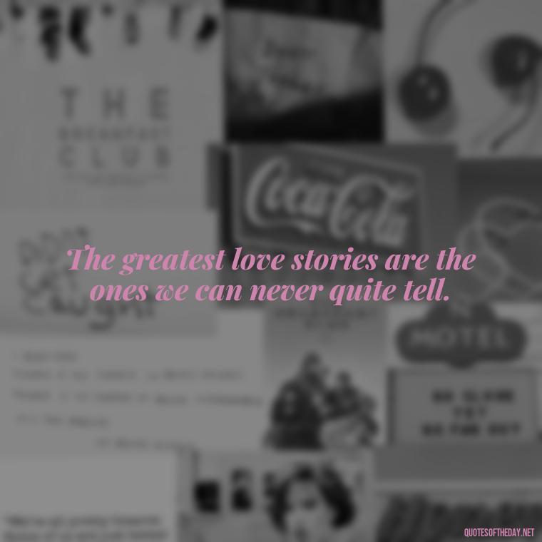 The greatest love stories are the ones we can never quite tell. - Lgbt Love Quotes