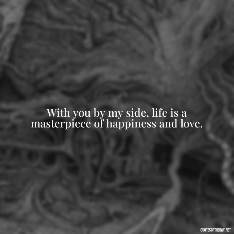 With you by my side, life is a masterpiece of happiness and love. - Love U Wife Quotes