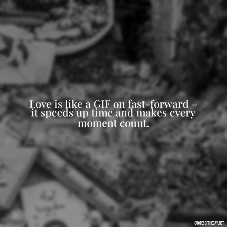 Love is like a GIF on fast-forward – it speeds up time and makes every moment count. - Gif Love Quotes