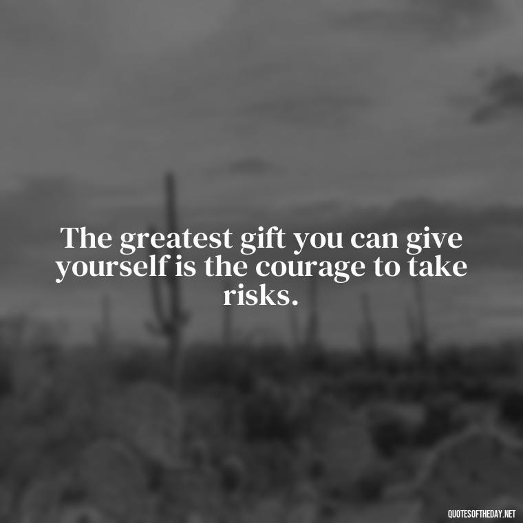 The greatest gift you can give yourself is the courage to take risks. - Short Quotes With Attitude