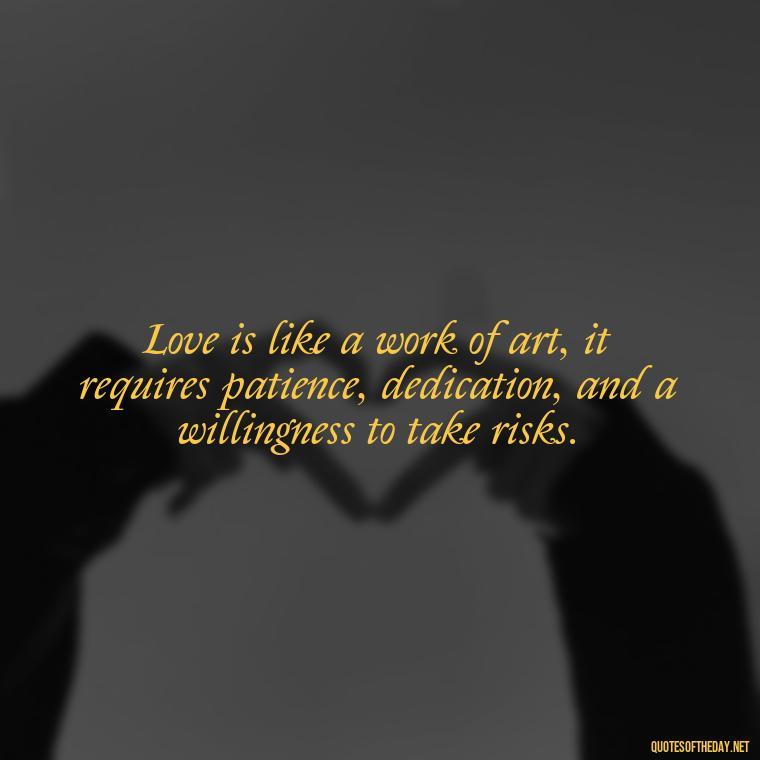 Love is like a work of art, it requires patience, dedication, and a willingness to take risks. - Anais Nin Love Quotes