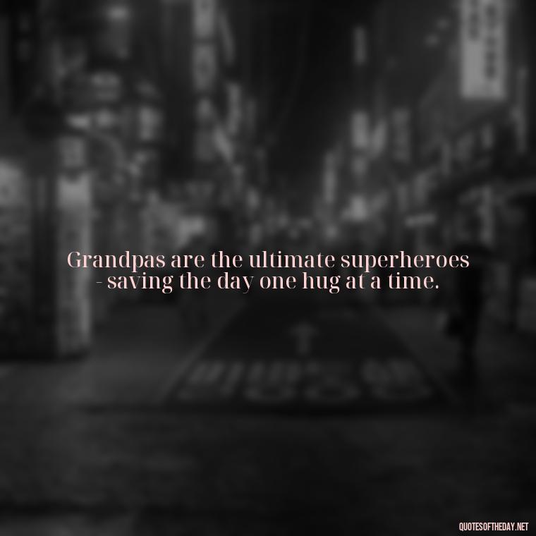 Grandpas are the ultimate superheroes - saving the day one hug at a time. - I Love You Grandpa Quotes