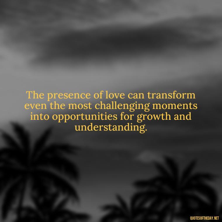 The presence of love can transform even the most challenging moments into opportunities for growth and understanding. - Gandhi Quotes On Love