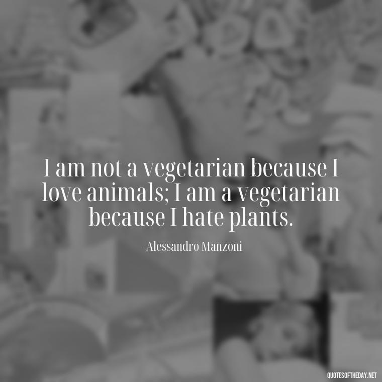 I am not a vegetarian because I love animals; I am a vegetarian because I hate plants. - Italian Quotes Short