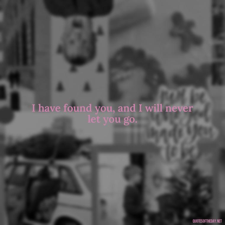 I have found you, and I will never let you go. - Love Quotes On Pinterest For Him