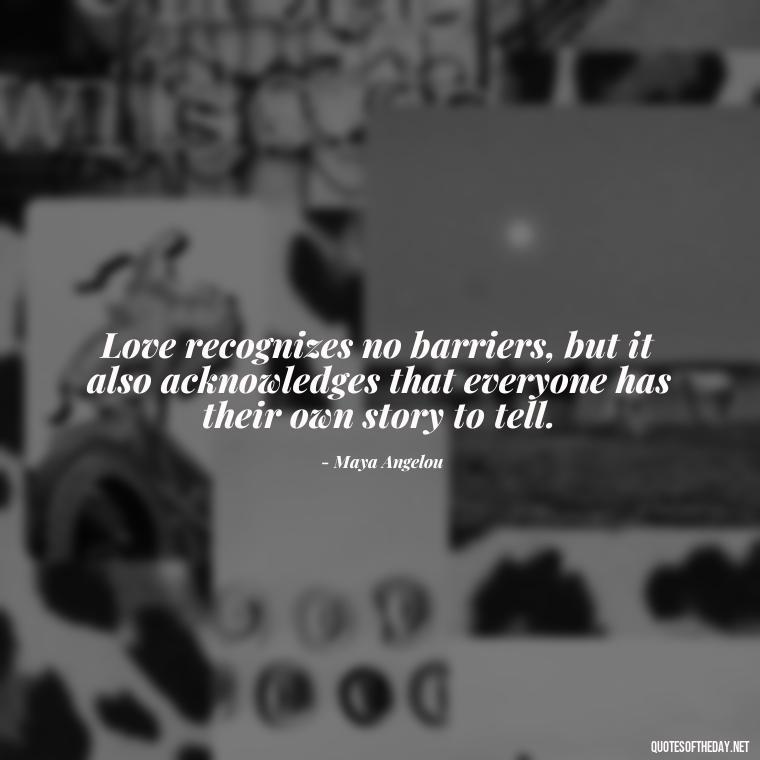 Love recognizes no barriers, but it also acknowledges that everyone has their own story to tell. - Love And Mistakes Quotes