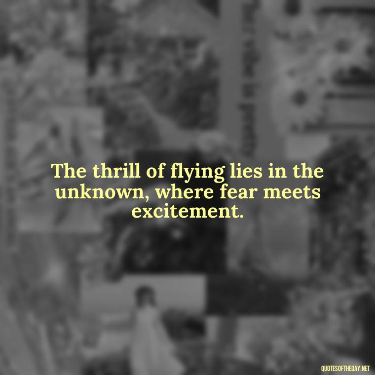 The thrill of flying lies in the unknown, where fear meets excitement. - Short Quotes About Flying