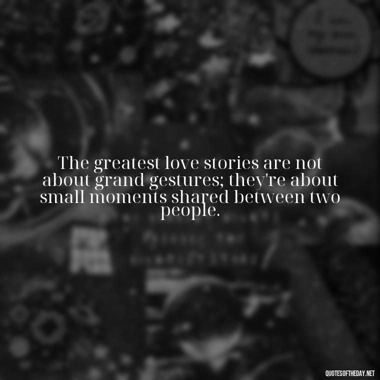 The greatest love stories are not about grand gestures; they're about small moments shared between two people. - Love Fall Quotes