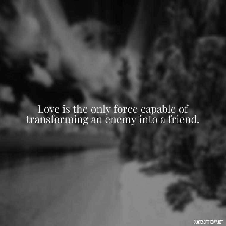 Love is the only force capable of transforming an enemy into a friend. - Dolly Parton Love Quotes