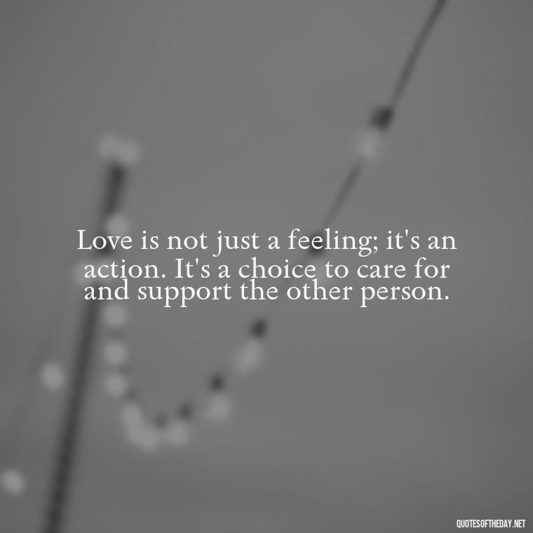 Love is not just a feeling; it's an action. It's a choice to care for and support the other person. - First Love Quote