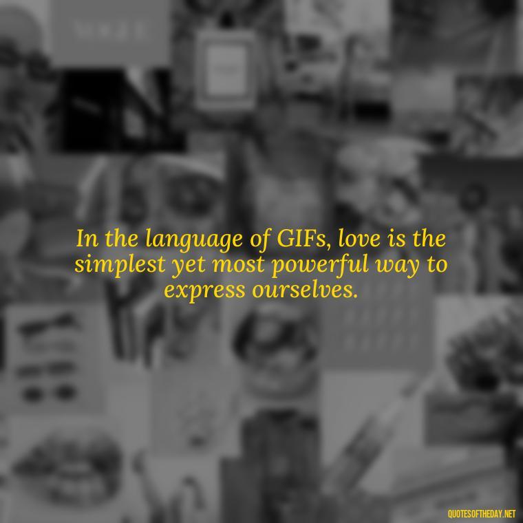 In the language of GIFs, love is the simplest yet most powerful way to express ourselves. - Gif Love Quotes