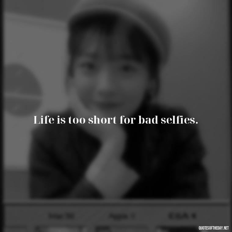 Life is too short for bad selfies. - Short Selfie Quotes