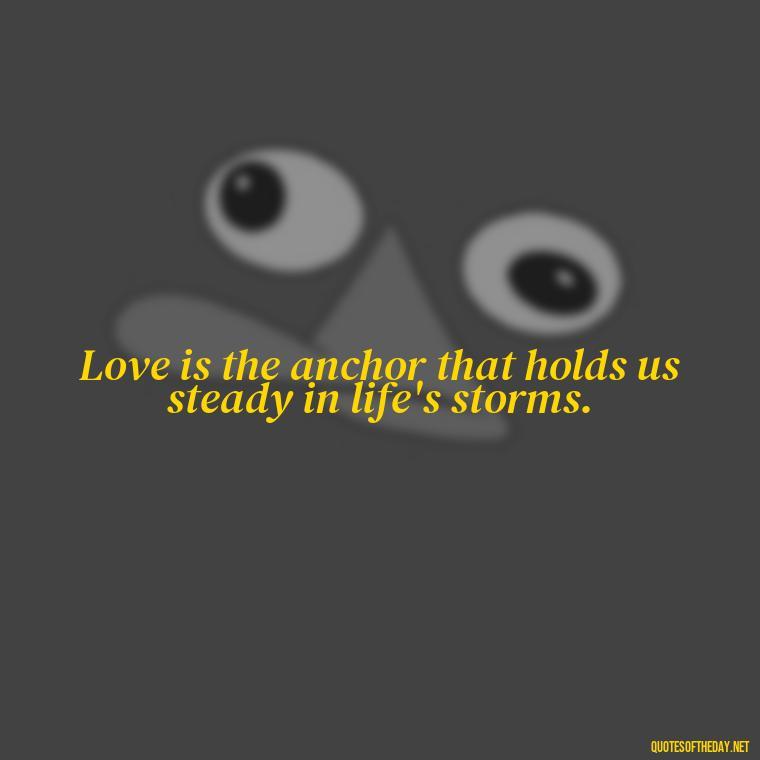 Love is the anchor that holds us steady in life's storms. - Caring And Love Quotes