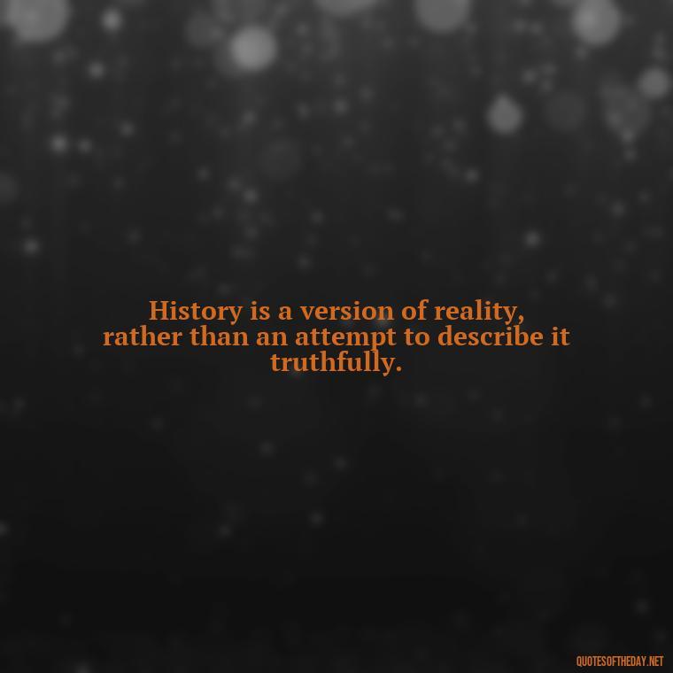 History is a version of reality, rather than an attempt to describe it truthfully. - Black History Short Quotes