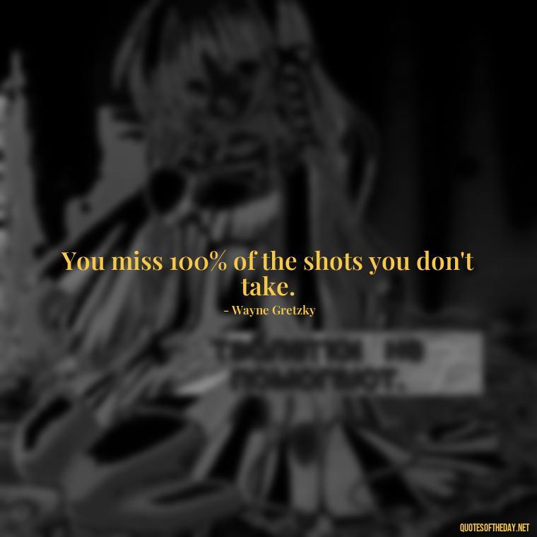 You miss 100% of the shots you don't take. - Famous Short Quotes By Famous People