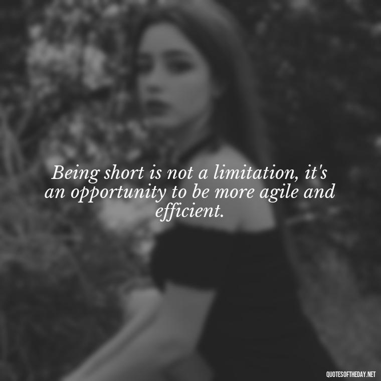 Being short is not a limitation, it's an opportunity to be more agile and efficient. - Baddie Short Sassy Quotes