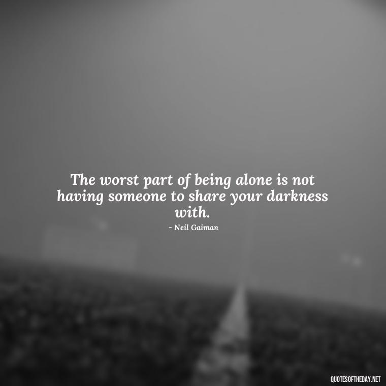 The worst part of being alone is not having someone to share your darkness with. - Dark Quotes Short