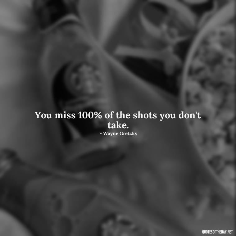 You miss 100% of the shots you don't take. - Short Self Improvement Quotes