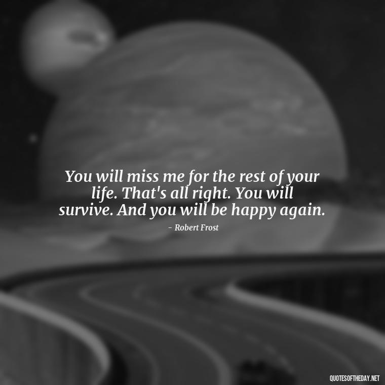 You will miss me for the rest of your life. That's all right. You will survive. And you will be happy again. - Quote About A Lost Loved One