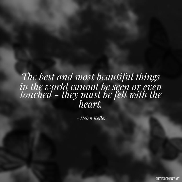 The best and most beautiful things in the world cannot be seen or even touched - they must be felt with the heart. - Good Short Quotes About Love