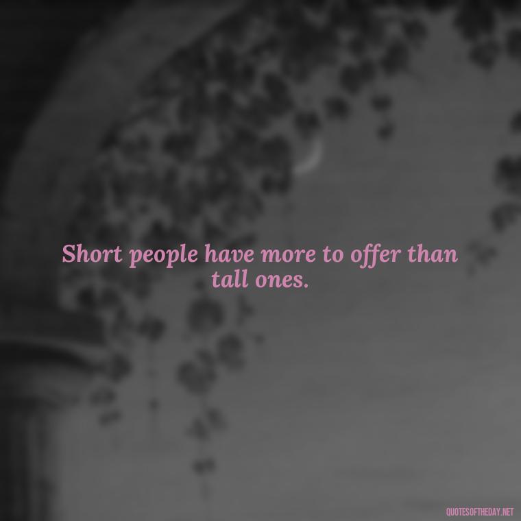 Short people have more to offer than tall ones. - Mean Short Quotes