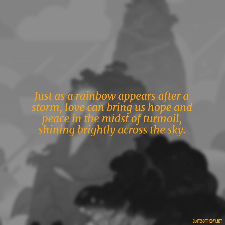 Just as a rainbow appears after a storm, love can bring us hope and peace in the midst of turmoil, shining brightly across the sky. - Love Quotes Sky