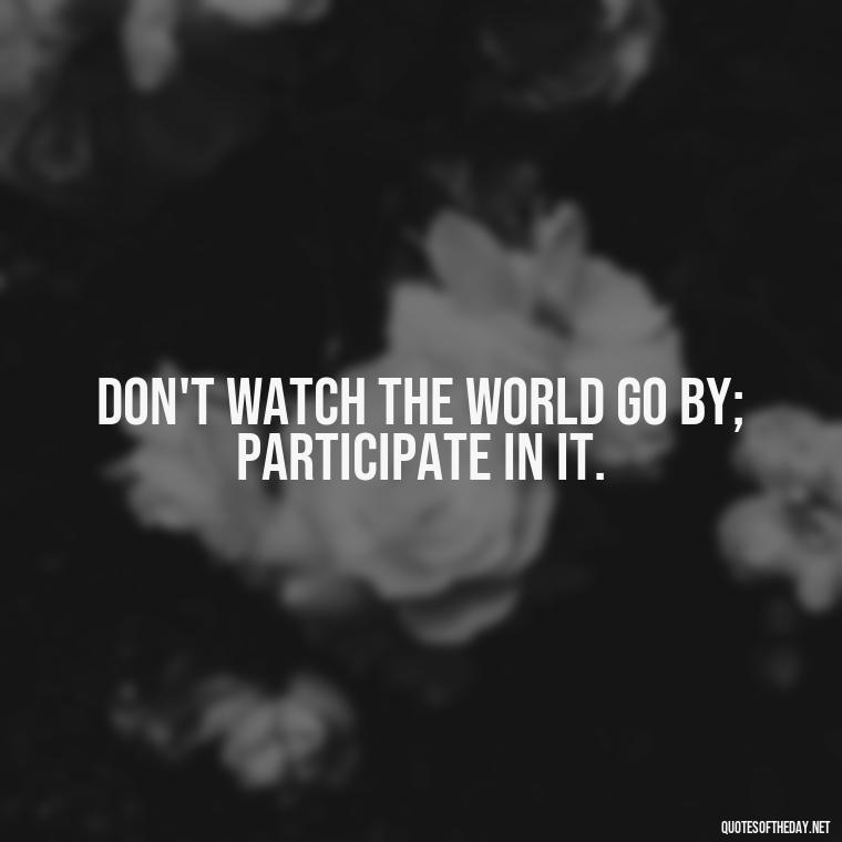 Don't watch the world go by; participate in it. - Short Hippie Quotes