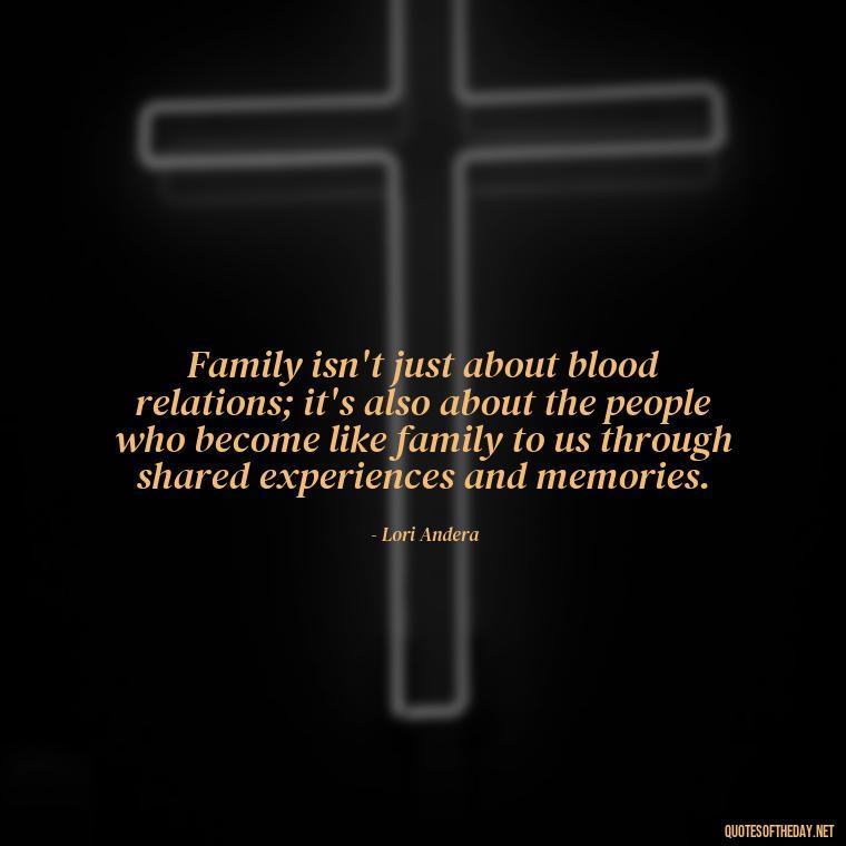 Family isn't just about blood relations; it's also about the people who become like family to us through shared experiences and memories. - Friends And Family Love Quotes