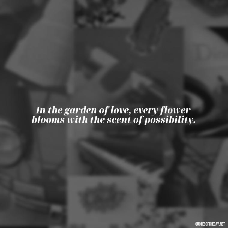 In the garden of love, every flower blooms with the scent of possibility. - Poetry Quotes About Love