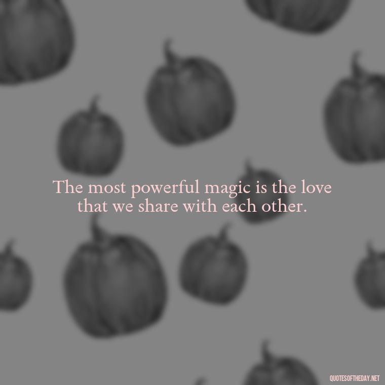 The most powerful magic is the love that we share with each other. - Buddha Love Quote