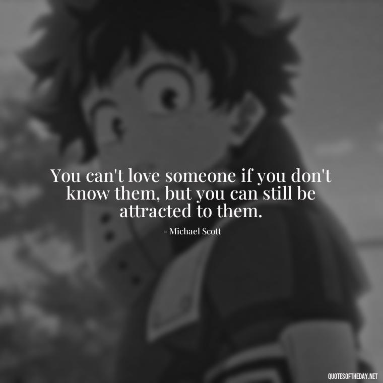 You can't love someone if you don't know them, but you can still be attracted to them. - Michael Scott Quotes On Love