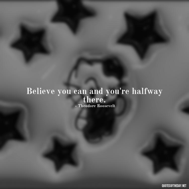 Believe you can and you're halfway there. - Short Motivational Workout Quotes