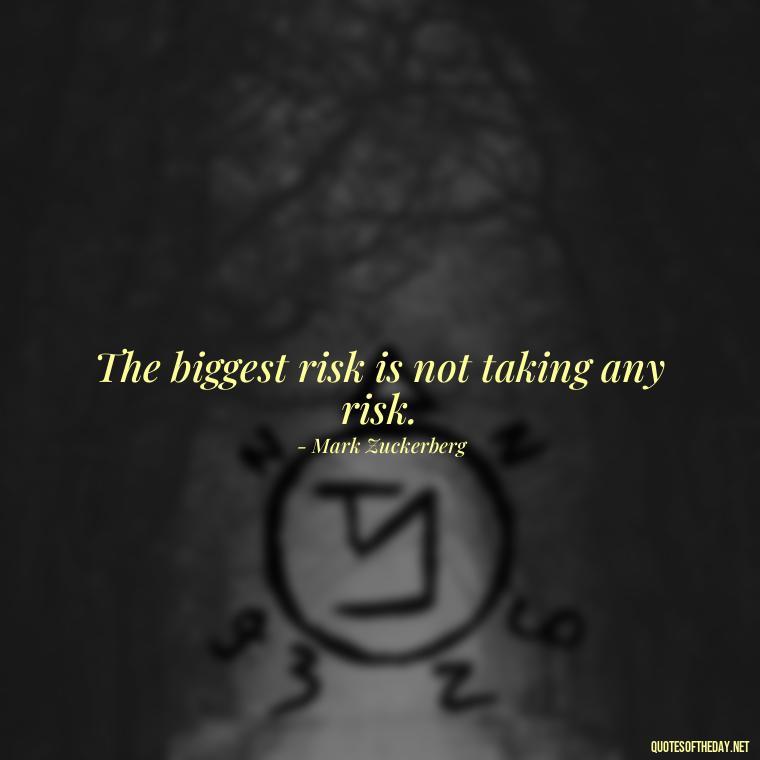 The biggest risk is not taking any risk. - Short Real Quotes