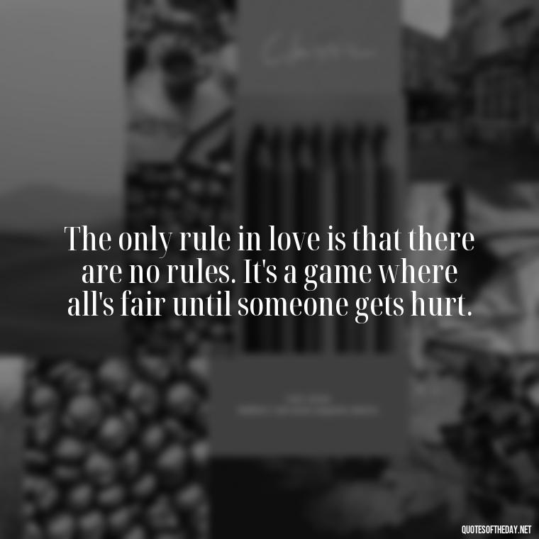 The only rule in love is that there are no rules. It's a game where all's fair until someone gets hurt. - All'S Fair In Love And War Quote