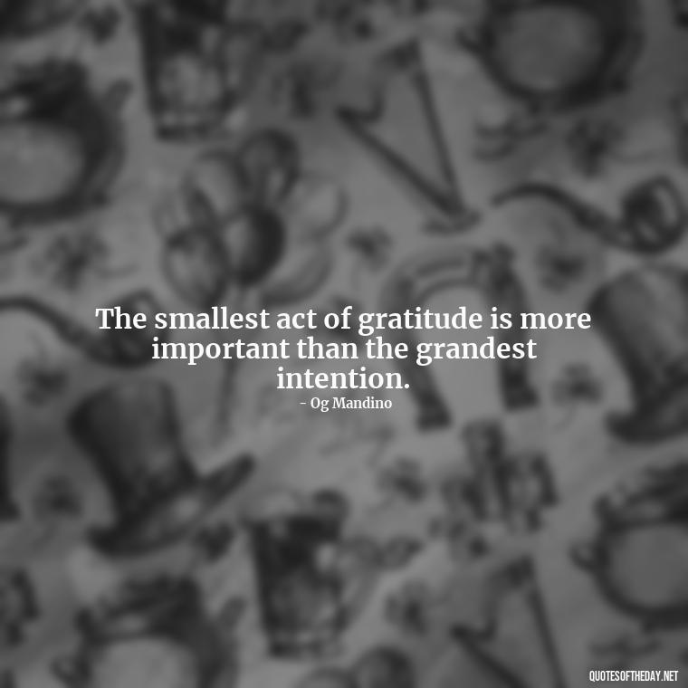 The smallest act of gratitude is more important than the grandest intention. - Short Quotes Of Thanks