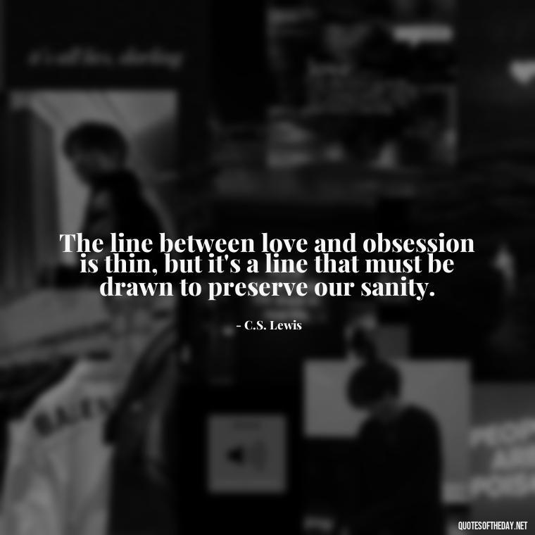 The line between love and obsession is thin, but it's a line that must be drawn to preserve our sanity. - Quotes About Obsession And Love