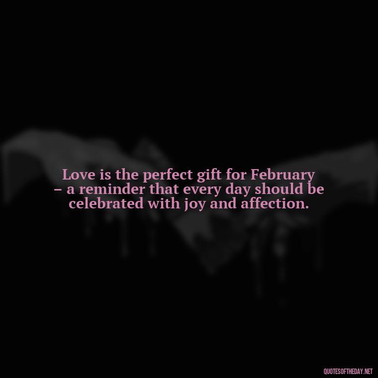 Love is the perfect gift for February – a reminder that every day should be celebrated with joy and affection. - February A Month Of Love Quotes