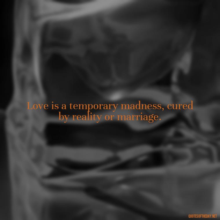 Love is a temporary madness, cured by reality or marriage. - Love Quotes Short And Simple