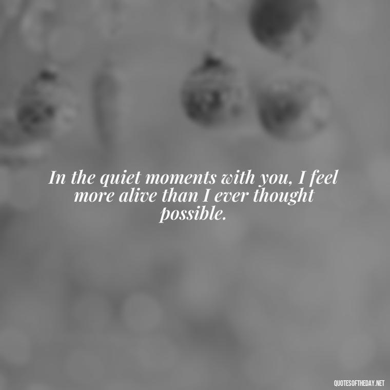 In the quiet moments with you, I feel more alive than I ever thought possible. - Love Quotes Jane Eyre