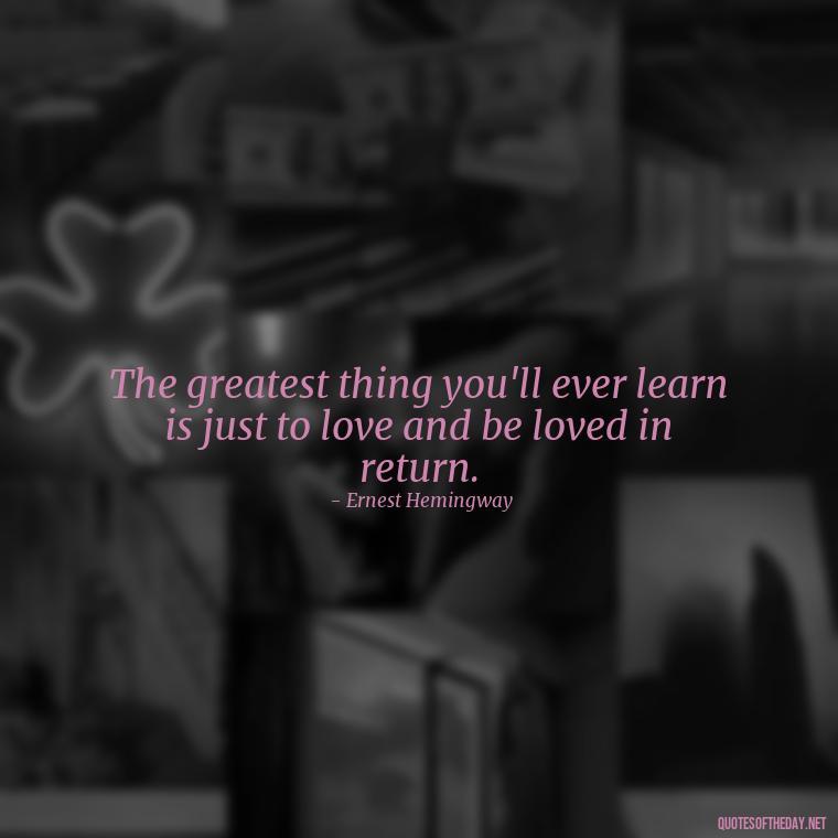 The greatest thing you'll ever learn is just to love and be loved in return. - Quotes About Seeking Love