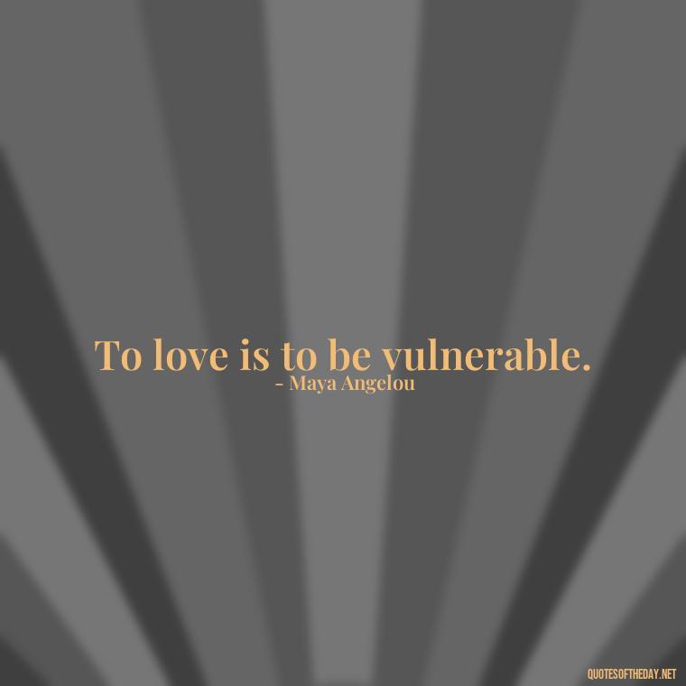 To love is to be vulnerable. - Love U With All My Heart Quotes