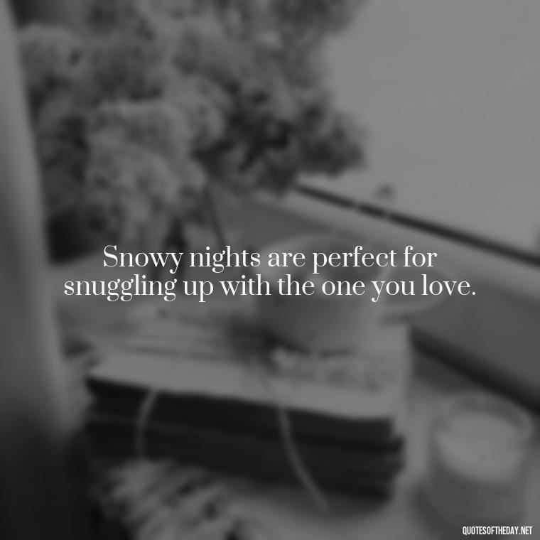 Snowy nights are perfect for snuggling up with the one you love. - Love Snow Quotes