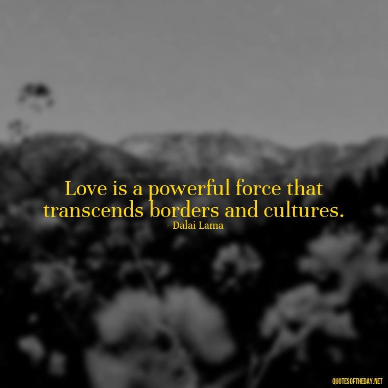 Love is a powerful force that transcends borders and cultures. - Dalai Lama Quotes On Love