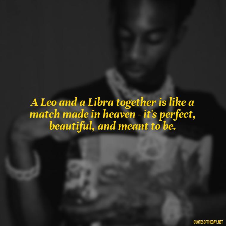 A Leo and a Libra together is like a match made in heaven - it's perfect, beautiful, and meant to be. - Leo And Libra Love Quotes