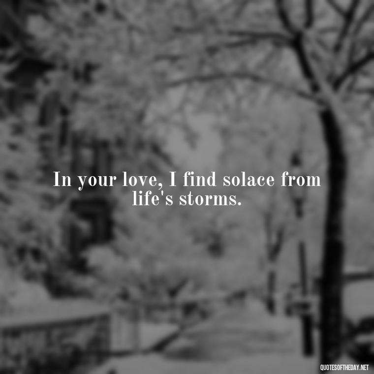 In your love, I find solace from life's storms. - Amazing Love Quotes For Her