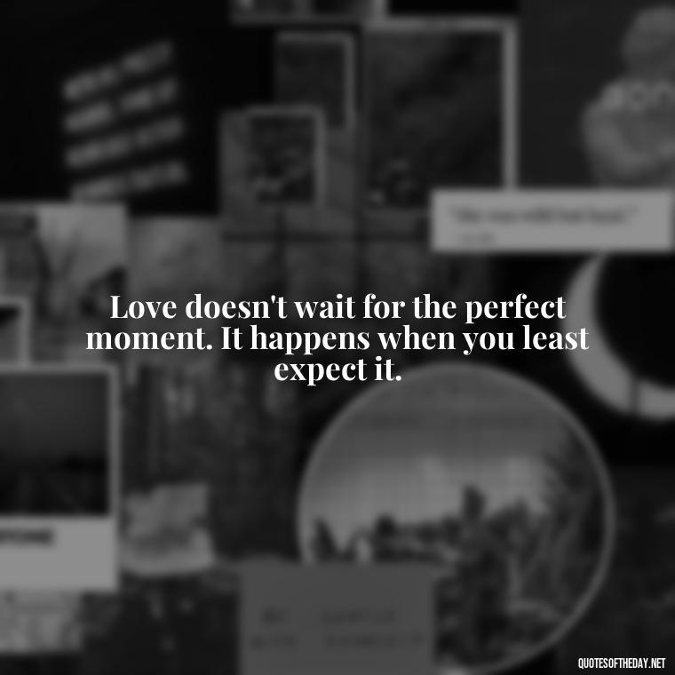 Love doesn't wait for the perfect moment. It happens when you least expect it. - Love Quotes From Nicholas Sparks