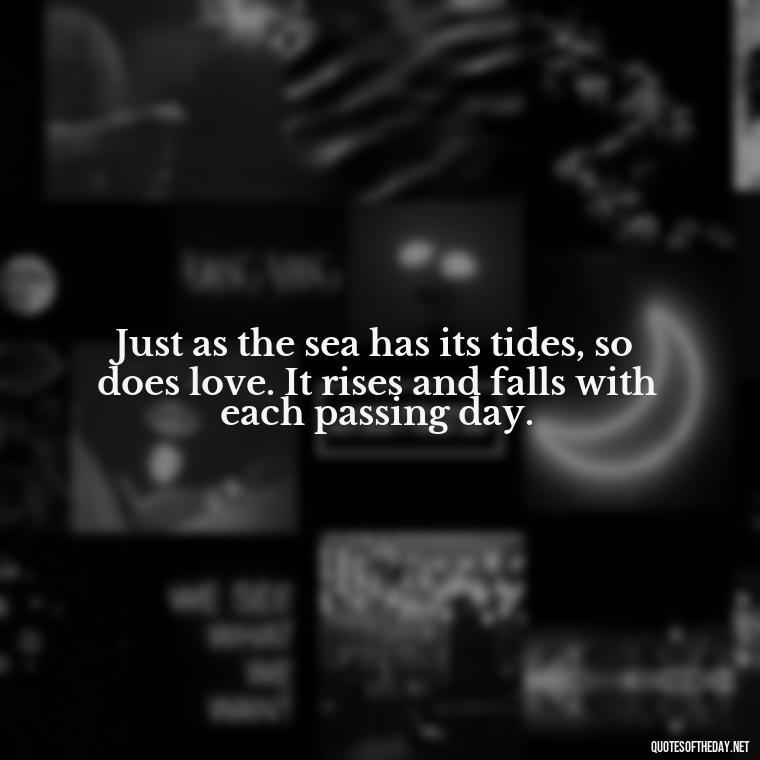 Just as the sea has its tides, so does love. It rises and falls with each passing day. - Quotes About The Ocean And Love