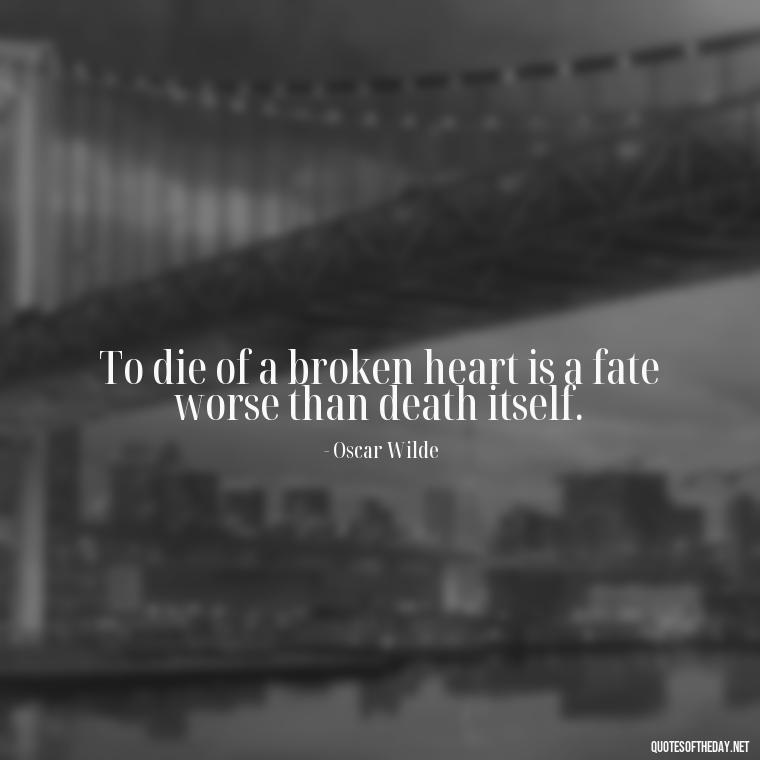 To die of a broken heart is a fate worse than death itself. - Love Death Quotes