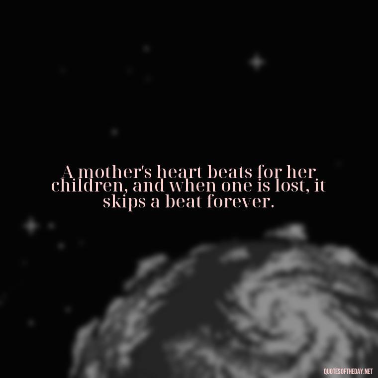 A mother's heart beats for her children, and when one is lost, it skips a beat forever. - Short Quotes About Losing A Son